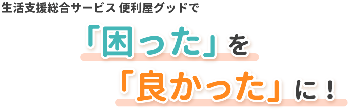 生活支援総合サービス 便利屋グッドで「困った」を「良かった」に！